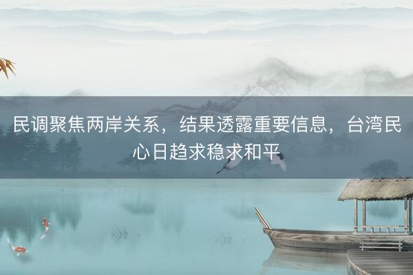 民调聚焦两岸关系，结果透露重要信息，台湾民心日趋求稳求和平
