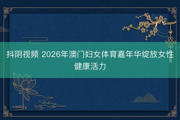 抖阴视频 2026年澳门妇女体育嘉年华绽放女性健康活力