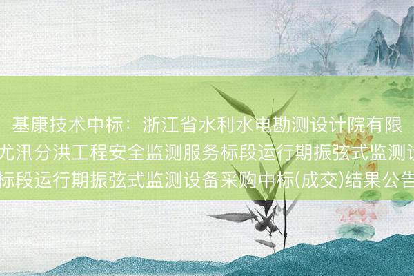 基康技术中标：浙江省水利水电勘测设计院有限责任公司关于临海市尤汛分洪工程安全监测服务标段运行期振弦式监测设备采购中标(成交)结果公告