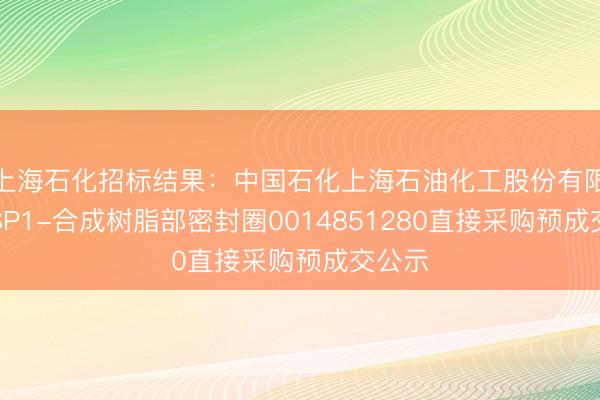 上海石化招标结果：中国石化上海石油化工股份有限公司SP1-合成树脂部密封圈0014851280直接采购预成交公示