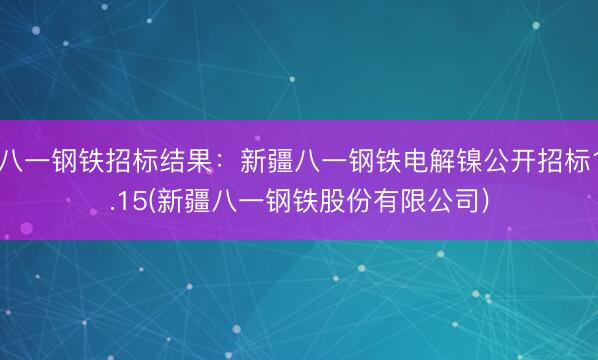 八一钢铁招标结果：新疆八一钢铁电解镍公开招标1.15(新疆八一钢铁股份有限公司)