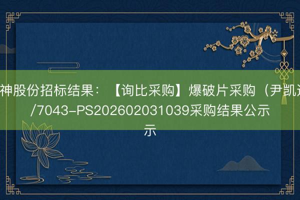 风神股份招标结果：【询比采购】爆破片采购（尹凯达）/7043-PS202602031039采购结果公示