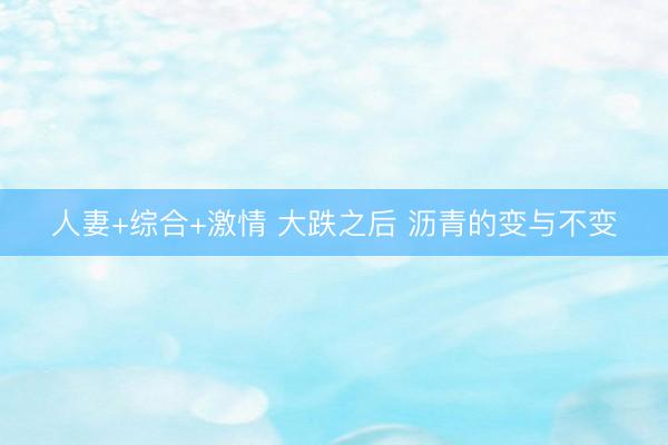 人妻+综合+激情 大跌之后 沥青的变与不变