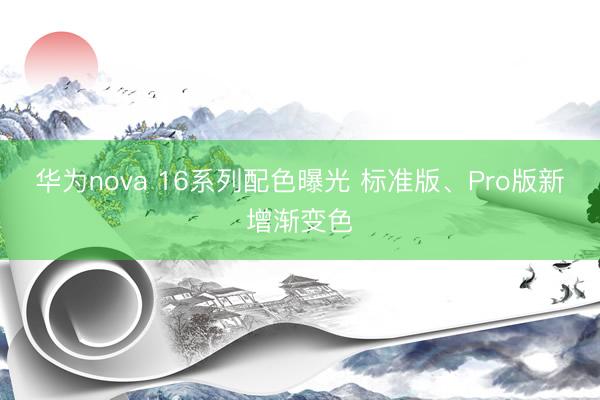 华为nova 16系列配色曝光 标准版、Pro版新增渐变色