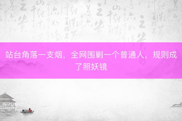 站台角落一支烟，全网围剿一个普通人，规则成了照妖镜