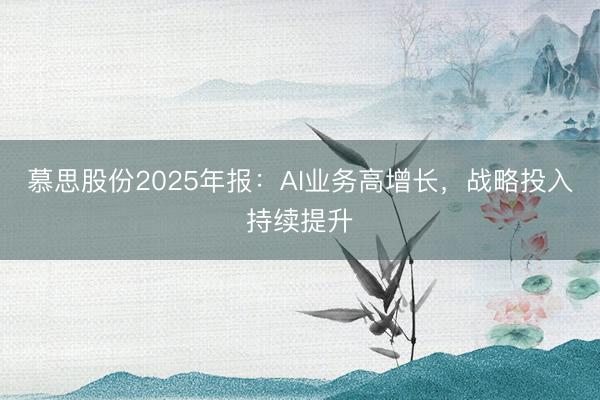 慕思股份2025年报：AI业务高增长，战略投入持续提升