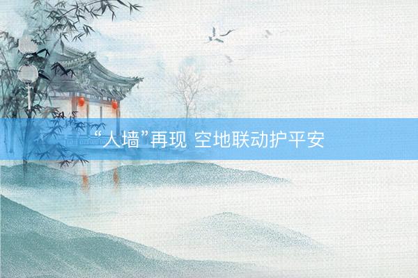 “人墙”再现 空地联动护平安