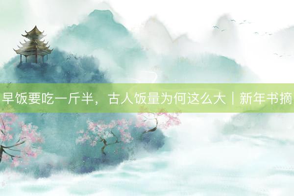 早饭要吃一斤半，古人饭量为何这么大｜新年书摘