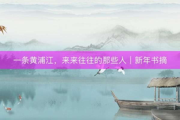 一条黄浦江，来来往往的那些人｜新年书摘