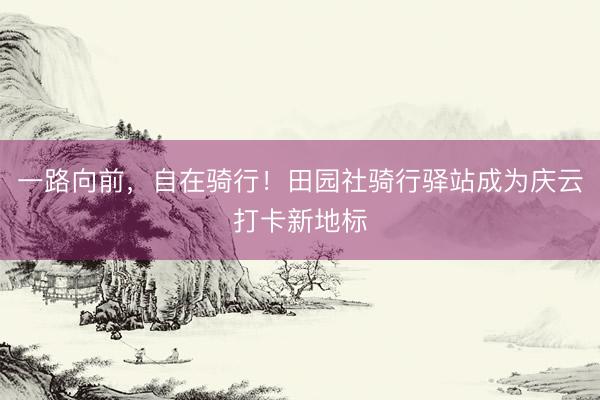 一路向前，自在骑行！田园社骑行驿站成为庆云打卡新地标