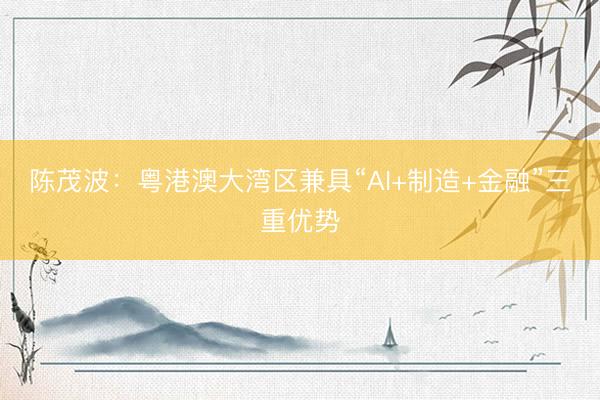 陈茂波：粤港澳大湾区兼具“AI+制造+金融”三重优势
