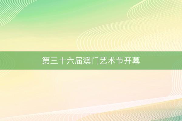 第三十六届澳门艺术节开幕