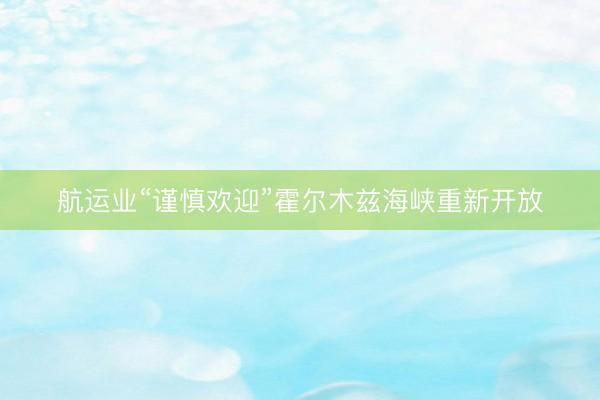 航运业“谨慎欢迎”霍尔木兹海峡重新开放