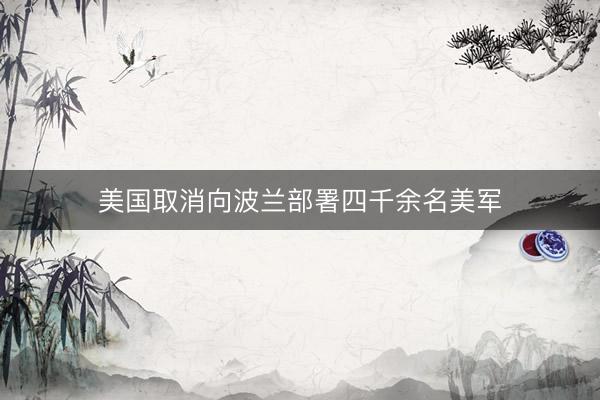 美国取消向波兰部署四千余名美军