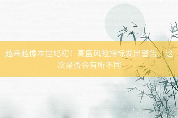 越来越像本世纪初！高盛风险指标发出警告，这次是否会有所不同