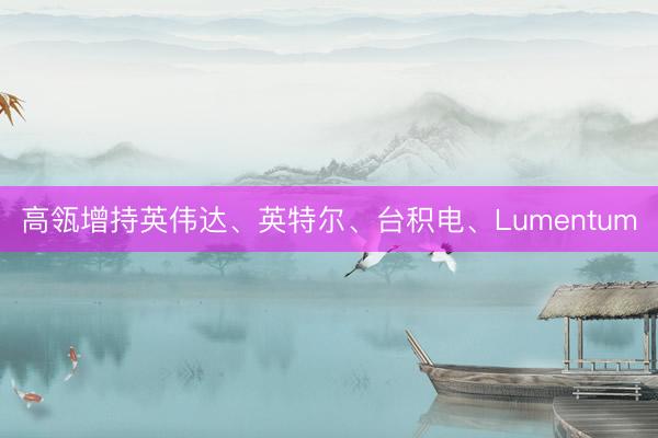 高瓴增持英伟达、英特尔、台积电、Lumentum