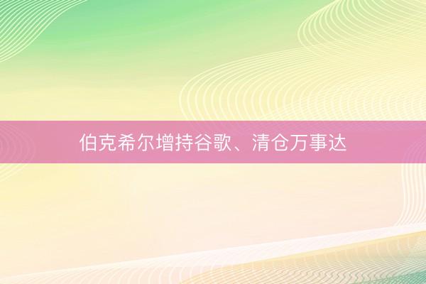 伯克希尔增持谷歌、清仓万事达