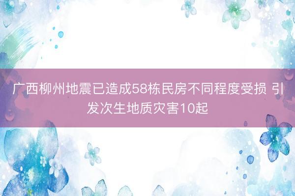 广西柳州地震已造成58栋民房不同程度受损 引发次生地质灾害10起