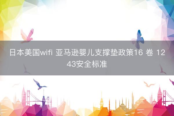 日本美国wifi 亚马逊婴儿支撑垫政策16 卷 1243安全标准