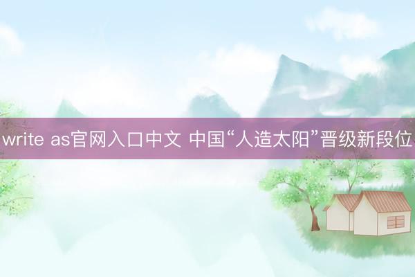 write as官网入口中文 中国“人造太阳”晋级新段位