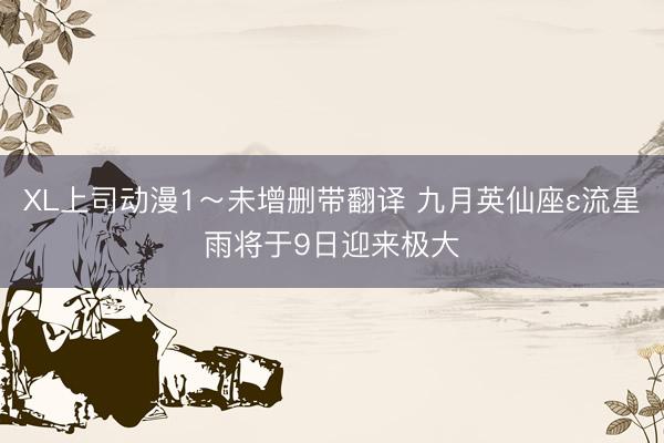 XL上司动漫1～未增删带翻译 九月英仙座ε流星雨将于9日迎来极大