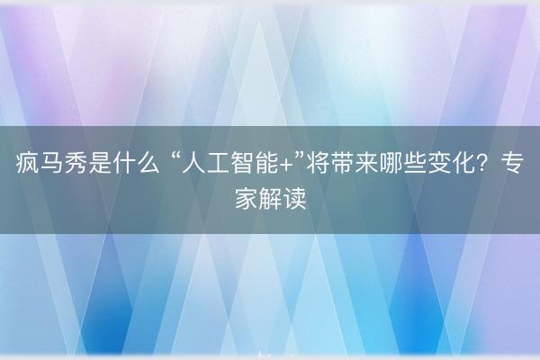 疯马秀是什么 “人工智能+”将带来哪些变化？专家解读