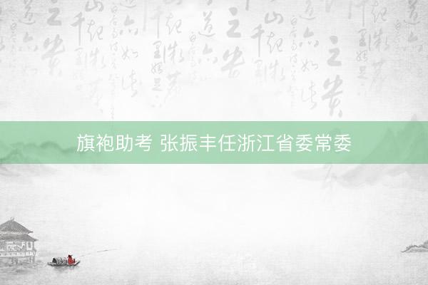 旗袍助考 张振丰任浙江省委常委