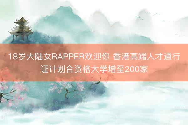 18岁大陆女RAPPER欢迎你 香港高端人才通行证计划合资格大学增至200家