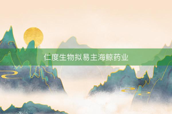 仁度生物拟易主海鲸药业