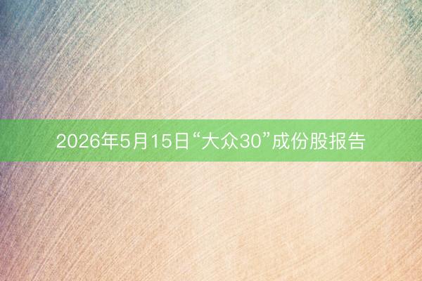 2026年5月15日“大众30”成份股报告