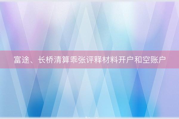 富途、长桥清算乖张评释材料开户和空账户