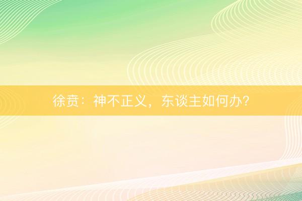 徐贲：神不正义，东谈主如何办？