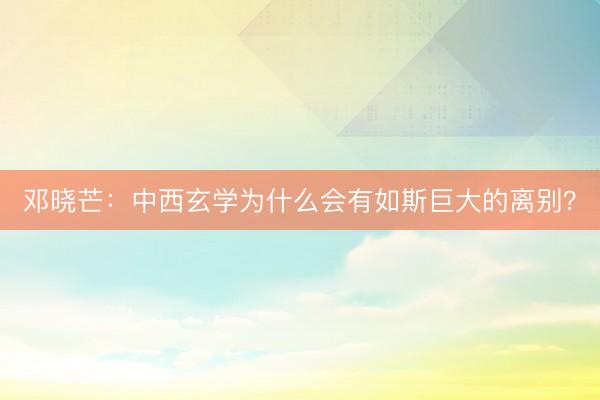 邓晓芒：中西玄学为什么会有如斯巨大的离别？