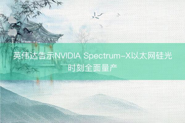 英伟达告示NVIDIA Spectrum-X以太网硅光时刻全面量产