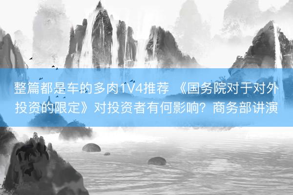 整篇都是车的多肉1V4推荐 《国务院对于对外投资的限定》对投资者有何影响？商务部讲演