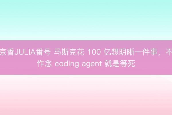 京香JULIA番号 马斯克花 100 亿想明晰一件事，不作念 coding agent 就是等死