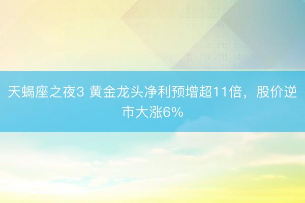 天蝎座之夜3 黄金龙头净利预增超11倍，股价逆市大涨6%