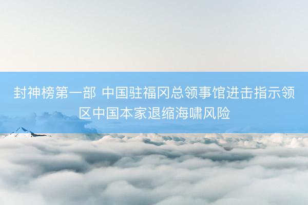 封神榜第一部 中国驻福冈总领事馆进击指示领区中国本家退缩海啸风险