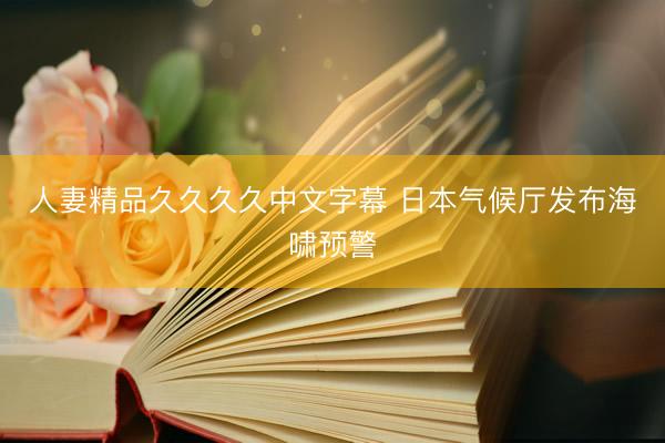 人妻精品久久久久中文字幕 日本气候厅发布海啸预警