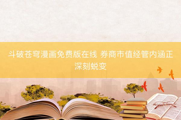 斗破苍穹漫画免费版在线 券商市值经管内涵正深刻蜕变