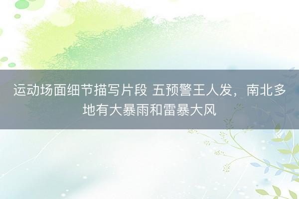 运动场面细节描写片段 五预警王人发，南北多地有大暴雨和雷暴大风