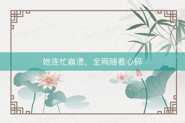 她连忙崩溃，全网随着心碎