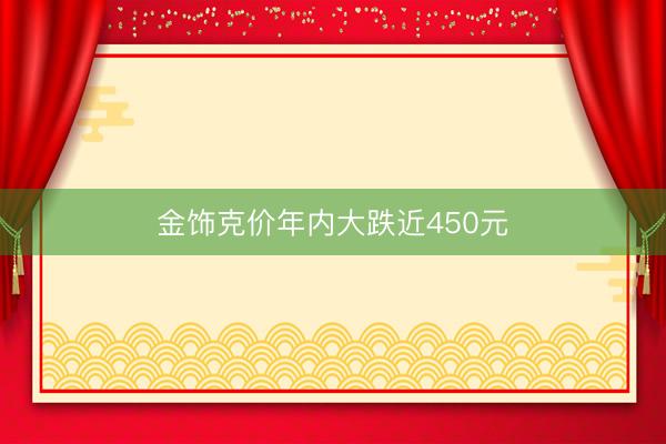 金饰克价年内大跌近450元