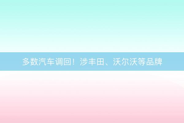 多数汽车调回！涉丰田、沃尔沃等品牌