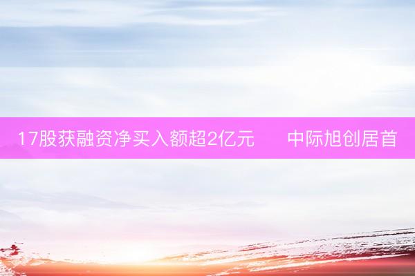 17股获融资净买入额超2亿元     中际旭创居首
