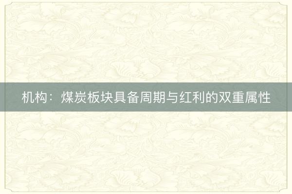 机构：煤炭板块具备周期与红利的双重属性