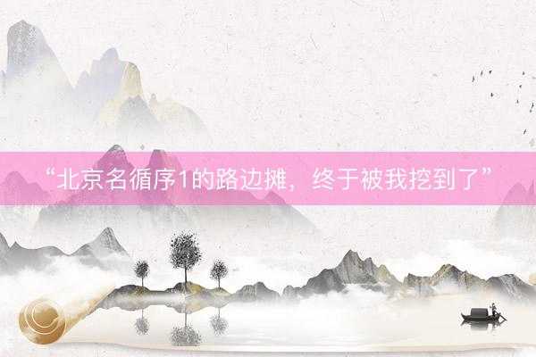 “北京名循序1的路边摊，终于被我挖到了”